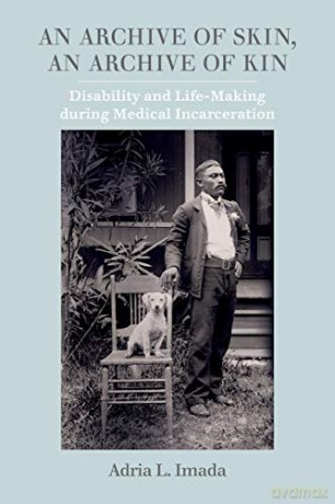 An Archive of Skin, An Archive of Kin: Disability and Life-Making during Medical Incarceration: 62 (American Crossroads) - Adria L. Imada [KSIĄŻKA]