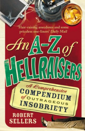 An A-Z of Hellraisers: A Comprehensive Compendium of Outrageous Insobriety - Robert Sellers [KSIĄŻKA]