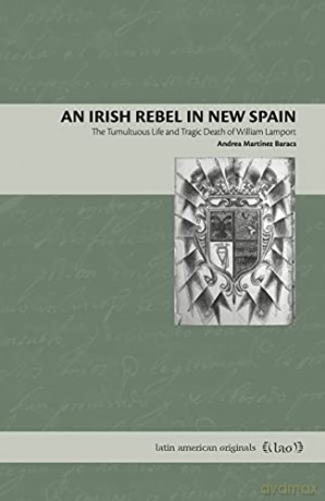 An Irish Rebel in New Spain: The Tumultuous Life and Tragic Death of William Lamport: 17 (Latin American Originals) - Martínez Baracs [KSIĄŻKA]