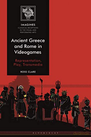 Ancient Greece and Rome in Videogames: Representation, Play, Transmedia (IMAGINES - Classical Receptions in the Visual and Performing Arts) - Ross Clare [KSIĄŻKA]