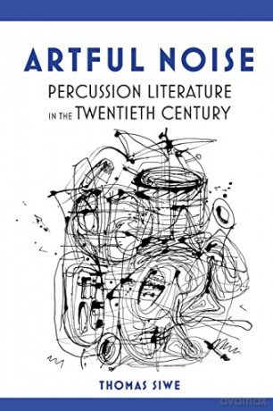 Artful Noise: Percussion Literature in the Twentieth Century (Music in American Life) - Thomas Siwe [KSIĄŻKA]