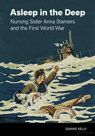 Asleep in the Deep: Nursing Sister Anna Stamers and the First World War - Dianne Kelly [KSIĄŻKA]