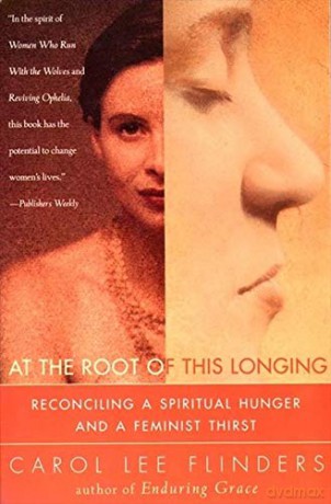 At the Root of This Longing: Reconciling a Spiritual Hunger and a Feminist Thirst - Carol L. Flinders [KSIĄŻKA]