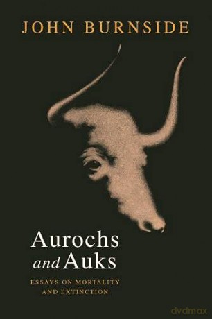Aurochs and Auks: Essays on mortality and extinction - John Burnside [KSIĄŻKA]