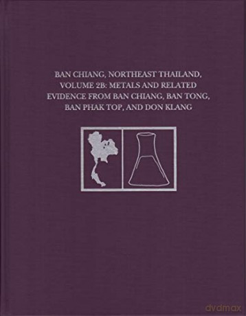 Ban Chiang, Northeast Thailand, Volume 2B: Metals and Related Evidence from Ban Chiang, Ban Tong, Ban Phak Top, and Don Klang (University Museum Monograph) - Joyce C. White [KSIĄŻKA]