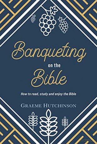 Banqueting on the Bible: How to Read, Study and Enjoy the Bible - Graeme Hutchinson [KSIĄŻKA]