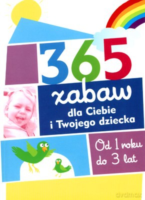 365 Zabaw Dla Ciebie I Twojego Dziecka Od 1 Roku Do 3 Lat [KSIĄŻKA]