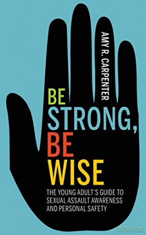 Be Strong, Be Wise: The Young Adult's Guide to Sexual Assault Awareness and Personal Safety - Amy R. Carpenter [KSIĄŻKA]