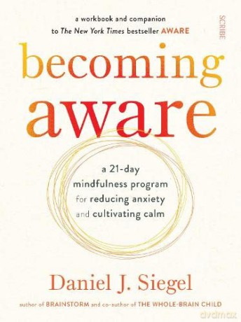 Becoming Aware: a 21-day mindfulness program for reducing anxiety and cultivating calm - Daniel J. Siegel MD [KSIĄŻKA]
