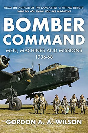 Bomber Command: Men, Machines and Missions: 1936-68 - Gordon A. A. Wilson [KSIĄŻKA]