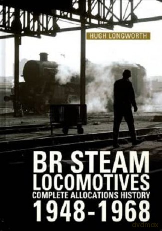 BR Steam Locomotives Complete Allocations History 1948-1968 - Hugh Longworth [KSIĄŻKA]