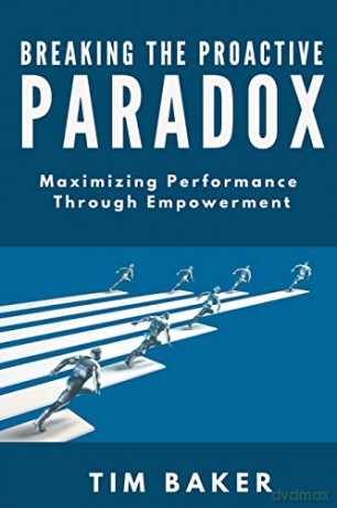 Breaking the Proactive Paradox: Maximizing Performance Through Empowerment - Tim Baker [KSIĄŻKA]