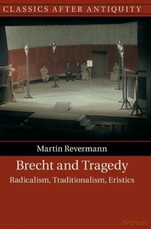 Brecht and Tragedy: Radicalism, Traditionalism, Eristics (Classics after Antiquity) - Martin Revermann [KSIĄŻKA]