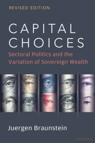 Capital Choices: Sectoral Politics and the Variation of Sovereign Wealth - Juergen Braunstein [KSIĄŻKA]