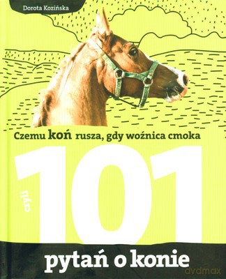 Czemu Koń Rusza Gdy Woźnica Cmoka Czyli 101 Pytań O Konie (twarda) - Dorota Kozińska [KSIĄŻKA]