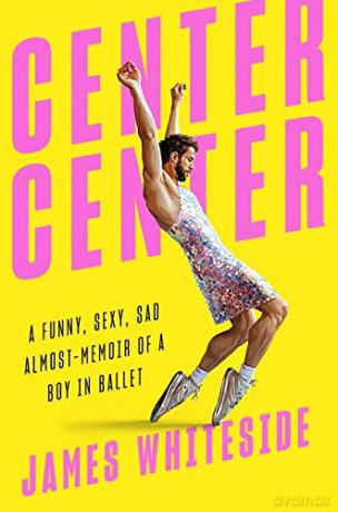 Center Center: A Funny, Sexy, Sad, Almost-Memoir of a Boy in Ballet - James Whiteside [KSIĄŻKA]