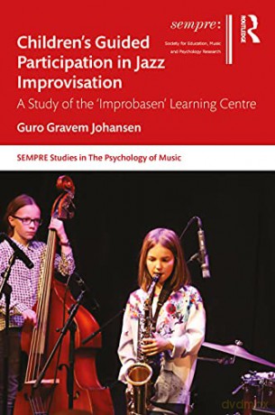 Children's Guided Participation in Jazz Improvisation: A Study of the 'Improbasen' Learning Centre (SEMPRE Studies in The Psychology of Music) - Guro Gravem Johansen [KSIĄŻKA]