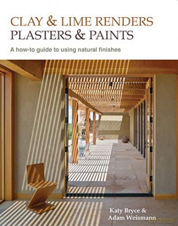 Clay and Lime Renders, Plasters and Paints: A how-to guide to using natural finishes (Sustainable Building) - Adam Weismann [KSIĄŻKA]