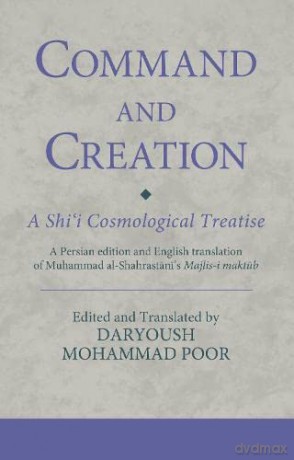 Command and Creation: A Shi'i Cosmological Treatise: A Persian edition and English translation of Muhammad al-Shahrastani's Majlis-i maktub (Ismaili Texts and Translations) - Dr. Daryoush Mohammad Poor [KSIĄŻKA]
