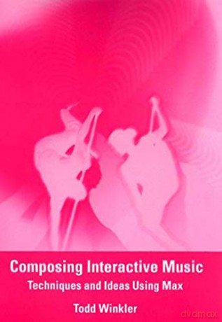 Composing Interactive Music: Techniques and Ideas Using Max (The MIT Press) - Todd Winkler [KSIĄŻKA]