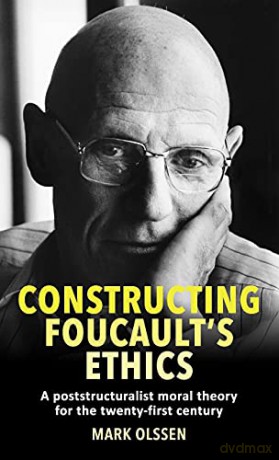 Constructing Foucault's ethics: A poststructuralist moral theory for the twenty-first century - Mark Olssen [KSIĄŻKA]