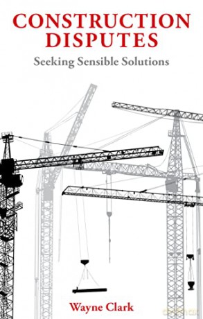 Construction Disputes: Seeking Sensible Solutions - Wayne Clark [KSIĄŻKA]