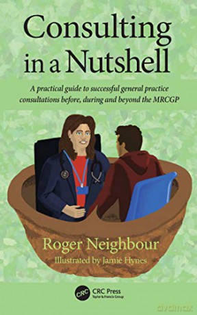 Consulting in a Nutshell: A practical guide to successful general practice consultations before, during and beyond the MRCGP - Roger Neighbour [KSIĄŻKA]