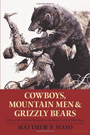 Cowboys, Mountain Men, and Grizzly Bears: Fifty of the Grittiest Moments in the History of the Wild West - Matthew P. Mayo [KSIĄŻKA]