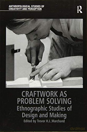 Craftwork as Problem Solving: Ethnographic Studies of Design and Making (Anthropological Studies of Creativity and Perception) - Trevor H.J. Marchand [KSIĄŻKA]
