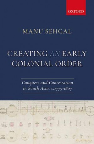 Creating an Early Colonial Order: Conquest and Contestation in South Asia, c.1775-1807 - Dr. Manu Sehgal [KSIĄŻKA]