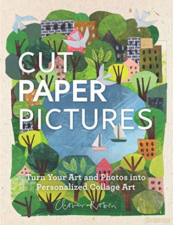 Cut Paper Pictures: Turn Your Art and Photos into Personalized Collages - Clover Robin [KSIĄŻKA]