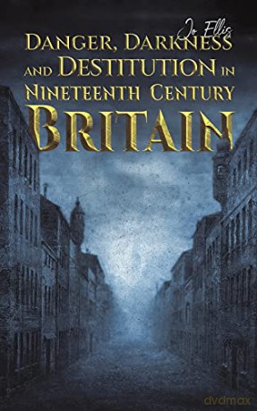 Danger, Darkness and Destitution in Nineteenth Century Britain - Jo Ellis [KSIĄŻKA]