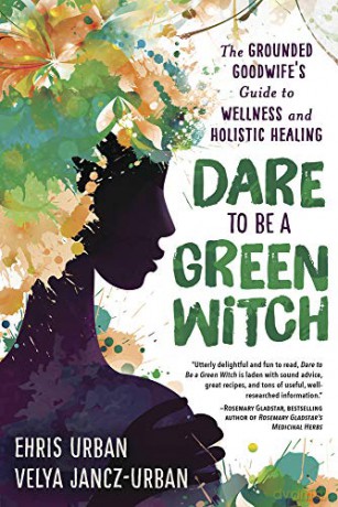 Dare to be a Green Witch: The Grounded Goodwife's Guide to Wellness and Holistic Healing: The Grounded Goodwife's Guide to Wellness and Holistic Healing - Ehris Urban [KSIĄŻKA]