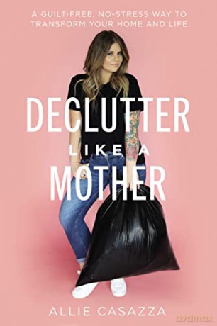 Declutter Like a Mother: A Guilt-Free, No-Stress Way to Transform Your Home and Your Life - Allie Casazza [KSIĄŻKA]