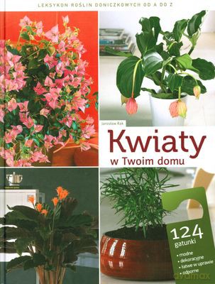 Kwiaty W Twoim Domu Leksykon Roślin Doniczkowych Od A Do Z - Jarosław Rak [KSIĄŻKA]