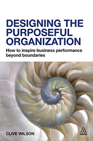 Designing the Purposeful Organization: How to Inspire Business Performance Beyond Boundaries - Clive Wilson [KSIĄŻKA]