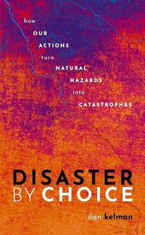 Disaster by Choice: How our actions turn natural hazards into catastrophes - Ilan Kelman [KSIĄŻKA]
