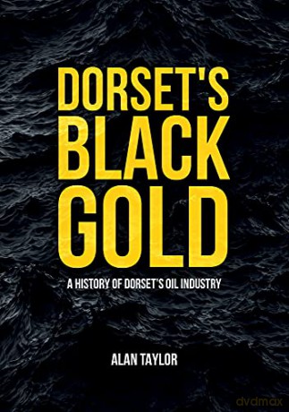 Dorset's Black Gold: A History of Dorset's Oil Industry - Alan Taylor [KSIĄŻKA]