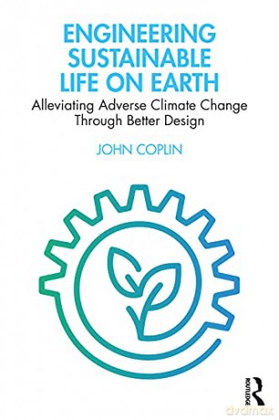 Engineering Sustainable Life on Earth: Alleviating Adverse Climate Change Through Better Design - John F. Coplin [KSIĄŻKA]