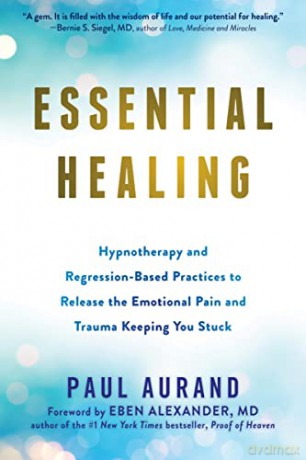 Essential Healing: Hypnotherapy and Regression-Based Practices to Release the Emotional Pain and Trauma Keeping You Stuck - Paul Aurand [KSIĄŻKA]