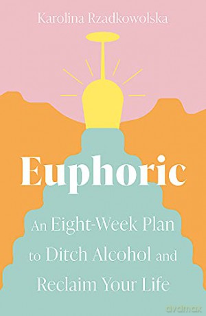 Euphoric: An Eight-Week Plan to Ditch Alcohol and Reclaim Your Life - Karolina Rzadkowolska [KSIĄŻKA]