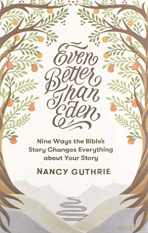 Even Better than Eden: Nine Ways the Bible's Story Changes Everything about Your Story - Nancy Guthrie [KSIĄŻKA]