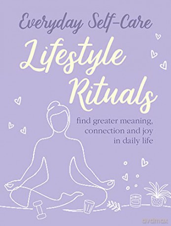 Everyday Self-care: Lifestyle Rituals: Find greater meaning, connection, and joy in daily life - CICO Books [KSIĄŻKA]