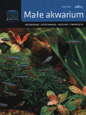 Małe Akwarium Urządzennie Utrzymanie Rośliny I Zwierzęta (twarda) - Jorg Vierke [KSIĄŻKA]