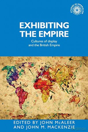 Exhibiting the Empire: Cultures of display and the British Empire: 130 (Studies in Imperialism) - John M. MacKenzie [KSIĄŻKA]