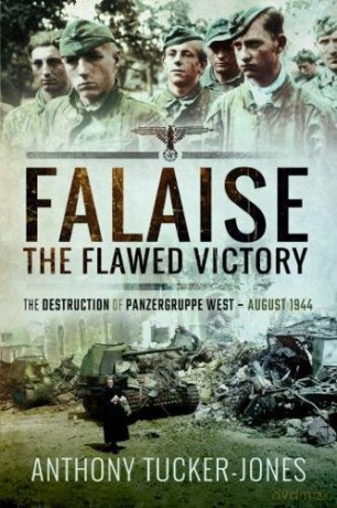 Falaise: The Flawed Victory: The Destruction of Panzergruppe West, August 1944 - Anthony Tucker-Jones [KSIĄŻKA]