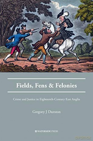 Fields, Fens and Felonies: Crime and Justice in Eighteenth-Century East Anglia (Crime History Series) - Gregory J Durston [KSIĄŻKA]