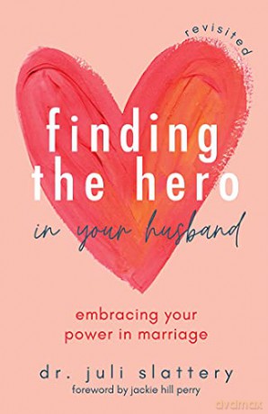 Finding the Hero in Your Husband, Revisited: Embracing Your Power in Marriage - Dr. Juli Slattery [KSIĄŻKA]