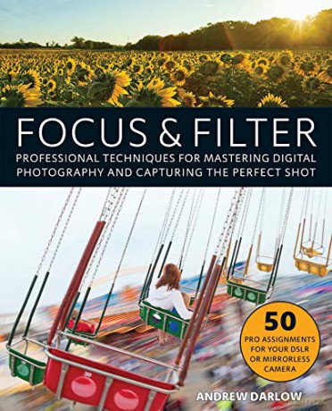 Focus and Filter: Professional Techniques for Mastering Digital Photography and Capturing the Perfect Shot - Andrew Darlow [KSIĄŻKA]