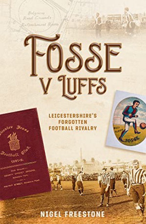 Fosse v Luffs: Leicestershire's Forgotten Football Rivalry - Nigel Freestone [KSIĄŻKA]